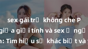 sex gái trẻ không che Phân biệt giữa giới tính và sex ở người lớn: Tìm hiểu sự khác biệt và yếu tố quyết định