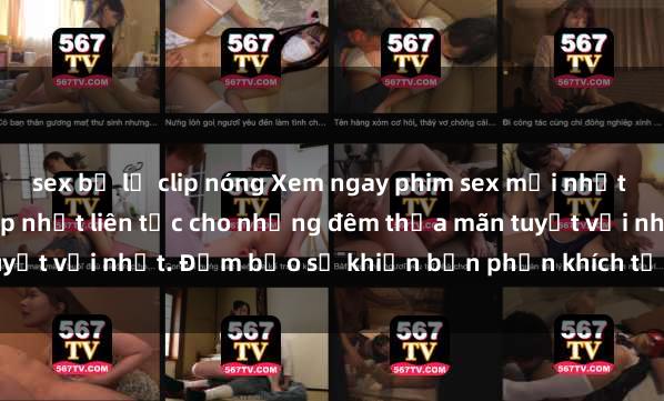 sex bị lộ clip nóng Xem ngay phim sex mới nhất đỉnh cao không che, cập nhật liên tục cho những đêm thỏa mãn tuyệt vời nhất. Đảm bảo sẽ khiến bạn phấn khích từng khoảnh khắc!