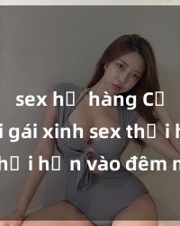 sex họ hàng Cặp đôi gái xinh sex thổi hồn vào đêm muộn