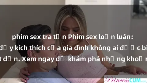 phim sex tra tấn Phim sex loạn luân: Bí mật hấp dẫn đầy kích thích của gia đình không ai được biết đến. Xem ngay để khám phá những khoảnh khắc đầy nóng bỏng!