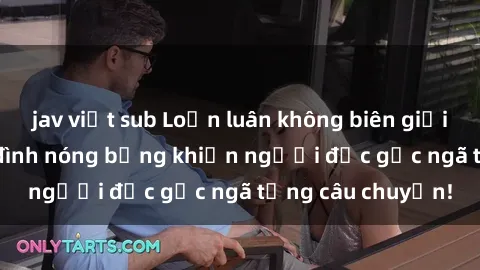 jav việt sub Loạn luân không biên giới: Truyện sex gia đình nóng bỏng khiến người đọc gục ngã từng câu chuyện!
