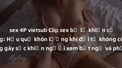 sex 4P vietsub Clip sex bị lộ khiến cả xã hội chấn động: Hậu quả khôn lường khi đời tư không còn riêng tư. Clip nóng gây sốc khiến người xem bất ngờ và phẫn nộ. Mạng xã hội lan truyền không kiểm soát.