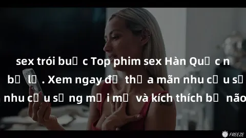 sex trói buộc Top phim sex Hàn Quốc nổi tiếng không thể bỏ lỡ. Xem ngay để thỏa mãn nhu cầu sống mới mẻ và kích thích bộ não của bạn!