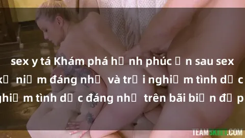 sex y tá Khám phá hạnh phúc ẩn sau sex bãi biển: Những kỷ niệm đáng nhớ và trải nghiệm tình dục đáng nhớ trên bãi biển đẹp nhất.