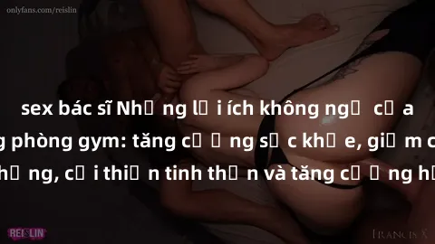 sex bác sĩ Những lợi ích không ngờ của việc tập sex trong phòng gym: tăng cường sức khỏe, giảm căng thẳng, cải thiện tinh thần và tăng cường hứng khởi cho cả hai đối tác.