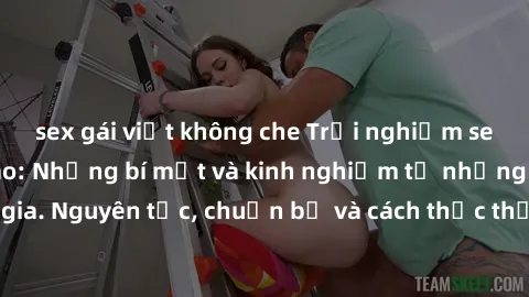 sex gái việt không che Trải nghiệm sex tập thể đỉnh cao: Những bí mật và kinh nghiệm từ những người tham gia. Nguyên tắc, chuẩn bị và cách thức thường gặp khi tham gia sex tập thể.