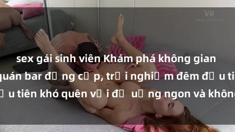sex gái sinh viên Khám phá không gian lãng mạn tại sex quán bar đẳng cấp, trải nghiệm đêm đầu tiên khó quên với đồ uống ngon và không gian sang trọng.