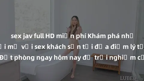 sex jav full HD miễn phí Khám phá những trải nghiệm mới mẻ với sex khách sạn tại địa điểm lý tưởng. Đặt phòng ngay hôm nay để trải nghiệm cảm giác đặc biệt và độc đáo!