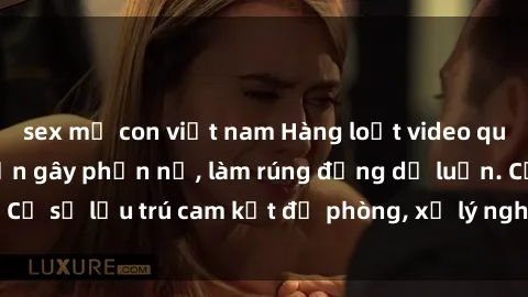 sex mẹ con việt nam Hàng loạt video quay lén sex khách sạn gây phẫn nộ, làm rúng động dư luận. Cơ sở lưu trú cam kết đề phòng, xử lý nghiêm người vi phạm.