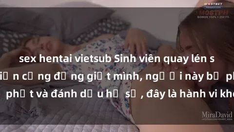 sex hentai vietsub Sinh viên quay lén sex trong kí túc xá khiến cộng đồng giật mình, người này bị phạt và đánh dấu hồ sơ, đây là hành vi không thể chấp nhận.