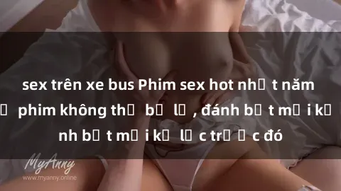 sex trên xe bus Phim sex hot nhất năm  Top những bộ phim không thể bỏ lỡ, đánh bật mọi kỷ lục trước đó