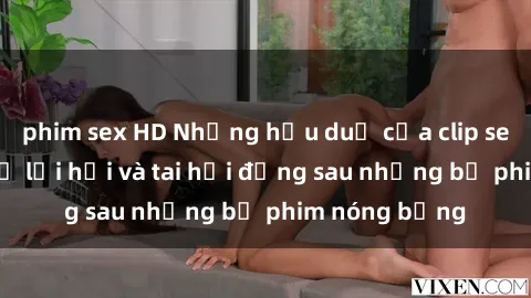 phim sex HD Những hậu duệ của clip sex đình đám: Sự lợi hại và tai hại đằng sau những bộ phim nóng bỏng