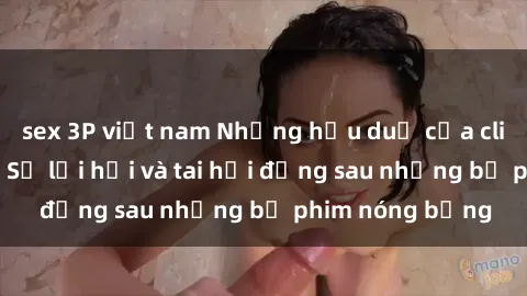 sex 3P việt nam Những hậu duệ của clip sex đình đám: Sự lợi hại và tai hại đằng sau những bộ phim nóng bỏng