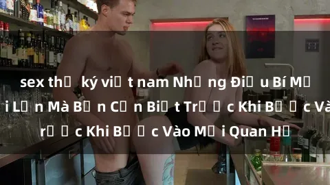sex thư ký việt nam Những Điều Bí Mật Về Sex Người Lớn Mà Bạn Cần Biết Trước Khi Bước Vào Mối Quan Hệ