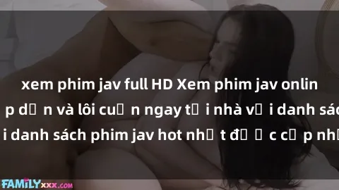 xem phim jav full HD Xem phim jav online: trải nghiệm hấp dẫn và lôi cuốn ngay tại nhà với danh sách phim jav hot nhất được cập nhật liên tục.