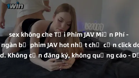 sex không che Tải Phim JAV Miễn Phí - Thưởng thức hàng ngàn bộ phim JAV hot nhất chỉ cần click download. Không cần đăng ký, không quảng cáo - Dễ dàng tải về và xem online!