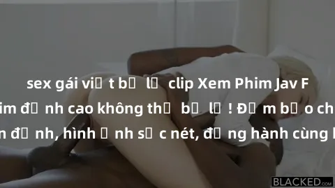 sex gái việt bị lộ clip Xem Phim Jav Full HD: Những bộ phim đỉnh cao không thể bỏ lỡ! Đảm bảo chất lượng ổn định, hình ảnh sắc nét, đồng hành cùng bạn trong những giây phút thư giãn!