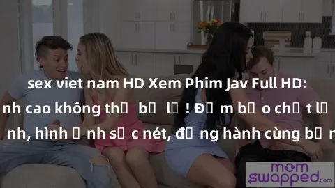sex viet nam HD Xem Phim Jav Full HD: Những bộ phim đỉnh cao không thể bỏ lỡ! Đảm bảo chất lượng ổn định, hình ảnh sắc nét, đồng hành cùng bạn trong những giây phút thư giãn!