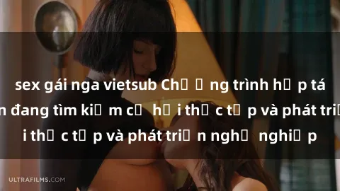 sex gái nga vietsub Chương trình hợp tác JAV cho sinh viên đang tìm kiếm cơ hội thực tập và phát triển nghề nghiệp