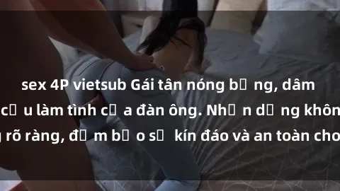 sex 4P vietsub Gái tân nóng bỏng, dâm đãng thỏa mãn nhu cầu làm tình của đàn ông. Nhận dạng không rõ ràng, đảm bảo sự kín đáo và an toàn cho trải nghiệm tuyệt vời.