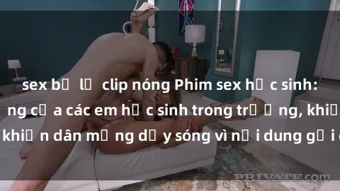 sex bị lộ clip nóng Phim sex học sinh: Hành động nóng bỏng của các em học sinh trong trường, khiến dân mạng dậy sóng vì nội dung gợi cảm và kích thích.