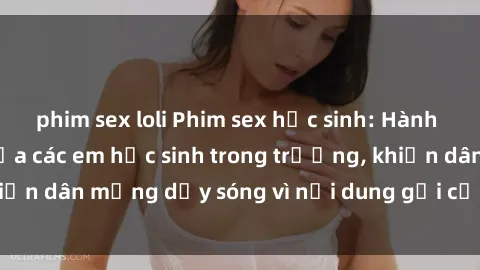 phim sex loli Phim sex học sinh: Hành động nóng bỏng của các em học sinh trong trường, khiến dân mạng dậy sóng vì nội dung gợi cảm và kích thích.