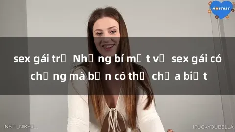sex gái trẻ Những bí mật về sex gái có chồng mà bạn có thể chưa biết