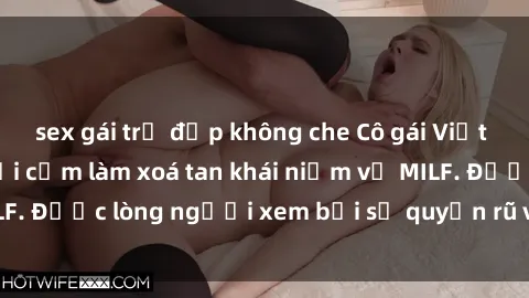 sex gái trẻ đẹp không che Cô gái Việt Nam xinh đẹp và gợi cảm làm xoá tan khái niệm về MILF. Được lòng người xem bởi sự quyến rũ và dễ thương.