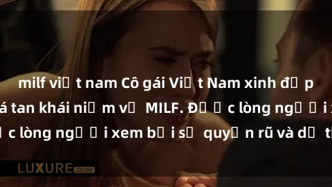milf việt nam Cô gái Việt Nam xinh đẹp và gợi cảm làm xoá tan khái niệm về MILF. Được lòng người xem bởi sự quyến rũ và dễ thương.