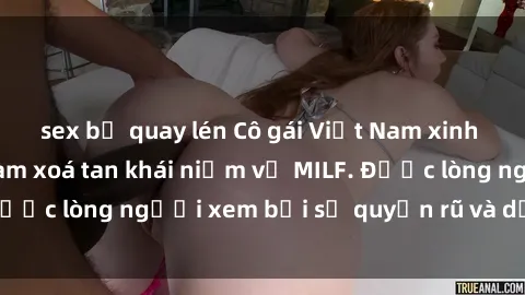 sex bị quay lén Cô gái Việt Nam xinh đẹp và gợi cảm làm xoá tan khái niệm về MILF. Được lòng người xem bởi sự quyến rũ và dễ thương.