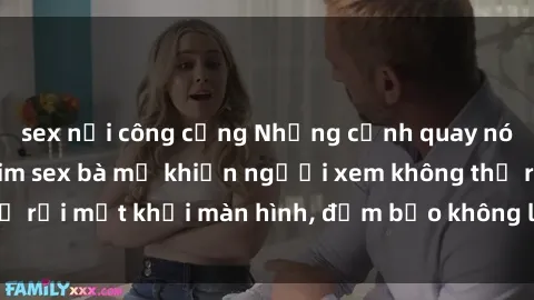 sex nơi công cộng Những cảnh quay nóng bỏng trong phim sex bà mẹ khiến người xem không thể rời mắt khỏi màn hình, đảm bảo không làm bạn thất vọng!