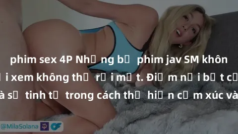 phim sex 4P Những bộ phim jav SM không che khiến người xem không thể rời mắt. Điểm nổi bật của thể loại này là sự tinh tế trong cách thể hiện cảm xúc và sự hấp dẫn của những cảnh quay.