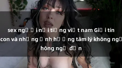 sex người nổi tiếng việt nam Giới tính cha con và những ảnh hưởng tâm lý không ngờ đến