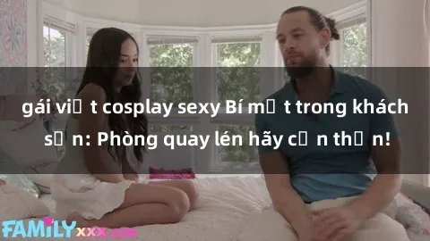 gái việt cosplay sexy Bí mật trong khách sạn: Phòng quay lén hãy cẩn thận!