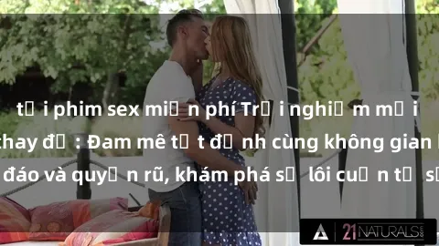 tải phim sex miễn phí Trải nghiệm mới lạ với sex phòng thay đồ: Đam mê tột đỉnh cùng không gian kín đáo và quyến rũ, khám phá sự lôi cuốn từ sự hấp dẫn của nơi này.