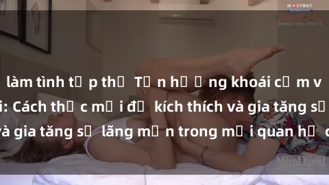 làm tình tập thể Tận hưởng khoái cảm với sex ngoài trời: Cách thức mới để kích thích và gia tăng sự lãng mạn trong mối quan hệ của bạn!