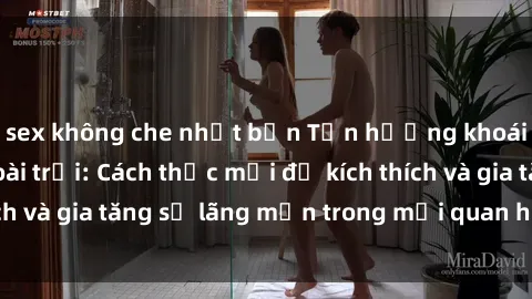 sex không che nhật bản Tận hưởng khoái cảm với sex ngoài trời: Cách thức mới để kích thích và gia tăng sự lãng mạn trong mối quan hệ của bạn!
