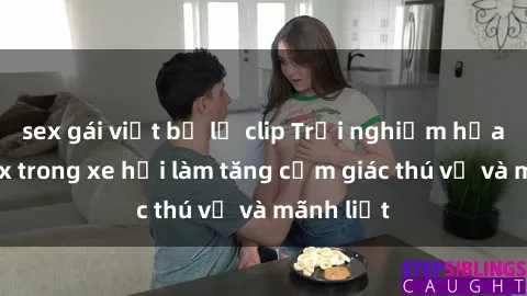 sex gái việt bị lộ clip Trải nghiệm hứa hẹn: Sex trong xe hơi làm tăng cảm giác thú vị và mãnh liệt