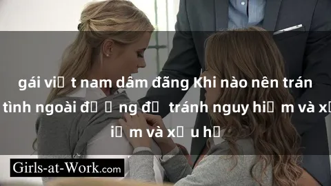 gái việt nam dâm đãng Khi nào nên tránh làm tình ngoài đường để tránh nguy hiểm và xấu hổ