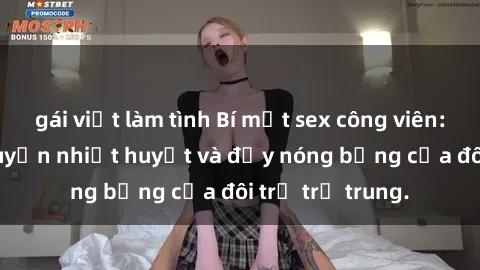gái việt làm tình Bí mật sex công viên: Những câu chuyện nhiệt huyết và đầy nóng bỏng của đôi trẻ trẻ trung.