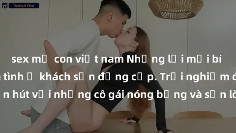 sex mẹ con việt nam Những lời mời bí mật: Gái Việt làm tình ở khách sạn đẳng cấp. Trải nghiệm độc đáo và cuốn hút với những cô gái nóng bỏng và sẵn lòng thỏa mãn mọi nhu cầu của bạn.