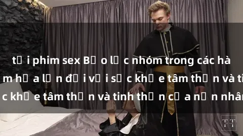 tải phim sex Bạo lực nhóm trong các hành vi tình dục: Hiểm họa lớn đối với sức khỏe tâm thần và tinh thần của nạn nhân.