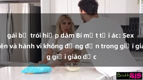 gái bị trói hiếp dâm Bí mật tội ác: Sex giáo viên và hành vi không đứng đắn trong giới giáo dục