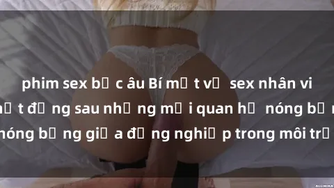 phim sex bắc âu Bí mật về sex nhân viên văn phòng: Sự thật đằng sau những mối quan hệ nóng bỏng giữa đồng nghiệp trong môi trường làm việc.
