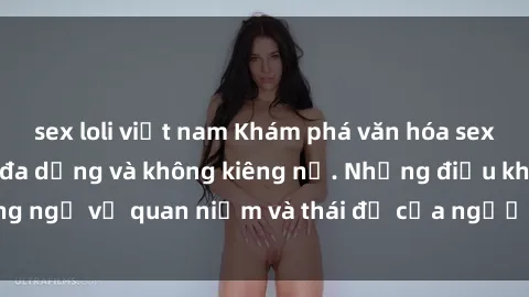 sex loli việt nam Khám phá văn hóa sex Bắc Âu: Sự tự do, đa dạng và không kiêng nể. Những điều không ngờ về quan niệm và thái độ của người Bắc Âu đối với tình dục.