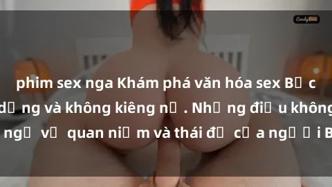 phim sex nga Khám phá văn hóa sex Bắc Âu: Sự tự do, đa dạng và không kiêng nể. Những điều không ngờ về quan niệm và thái độ của người Bắc Âu đối với tình dục.