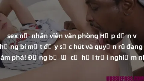 sex nữ nhân viên văn phòng Hấp dẫn với sex Mỹ đen: Những bí mật đầy sức hút và quyến rũ đang chờ đợi bạn khám phá! Đừng bỏ lỡ cơ hội trải nghiệm những khoảnh khắc mãnh liệt và đam mê!