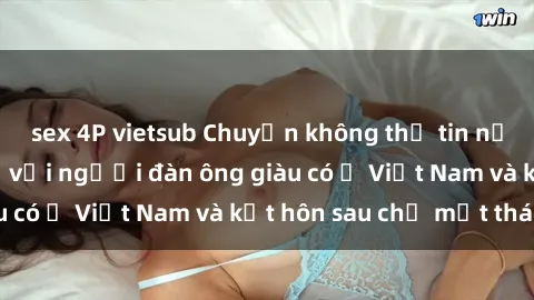 sex 4P vietsub Chuyện không thể tin nổi: Gái Tây quan hệ với người đàn ông giàu có ở Việt Nam và kết hôn sau chỉ một tháng