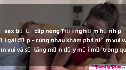 sex bị lộ clip nóng Trải nghiệm hạnh phúc khi làm tình với gái đẹp – cùng nhau khám phá niềm vui và sự lãng mạn đầy mới mẻ trong quan hệ của bạn.