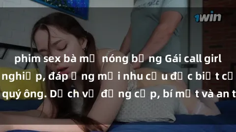 phim sex bà mẹ nóng bỏng Gái call girl vip tư vấn chuyên nghiệp, đáp ứng mọi nhu cầu đặc biệt của quý ông. Dịch vụ đẳng cấp, bí mật và an toàn, hãy tìm hiểu ngay!